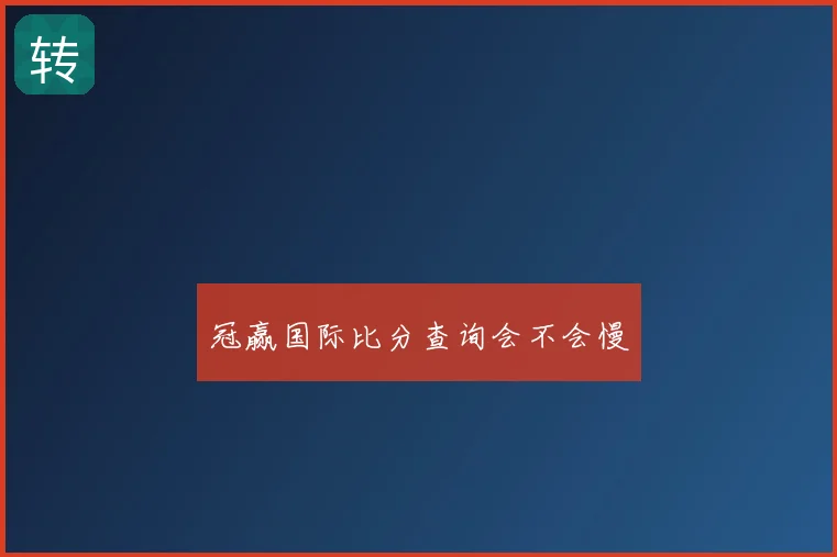 冠赢国际比分查询会不会慢