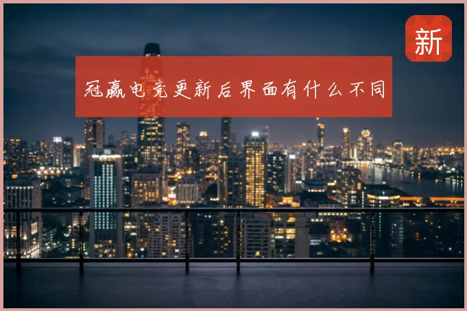 冠赢电竞更新后界面有什么不同